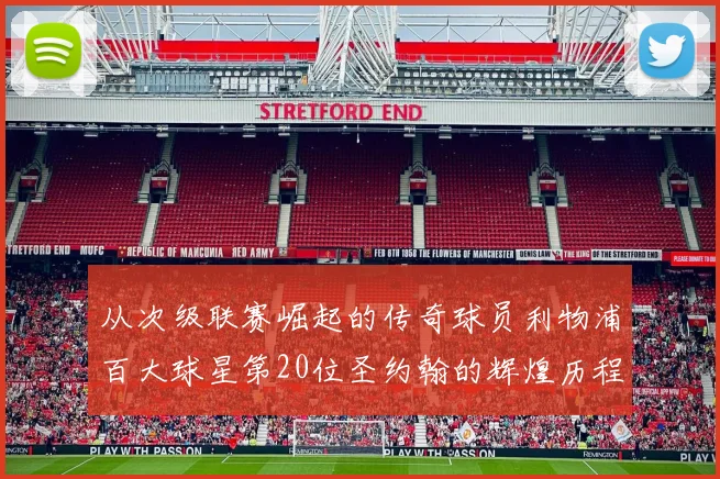 从次级联赛崛起的传奇球员利物浦百大球星第20位圣约翰的辉煌历程