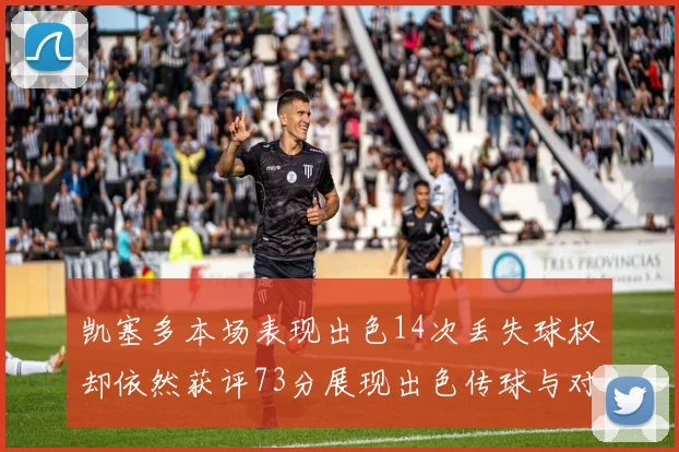 凯塞多本场表现出色14次丢失球权却依然获评73分展现出色传球与对抗能力