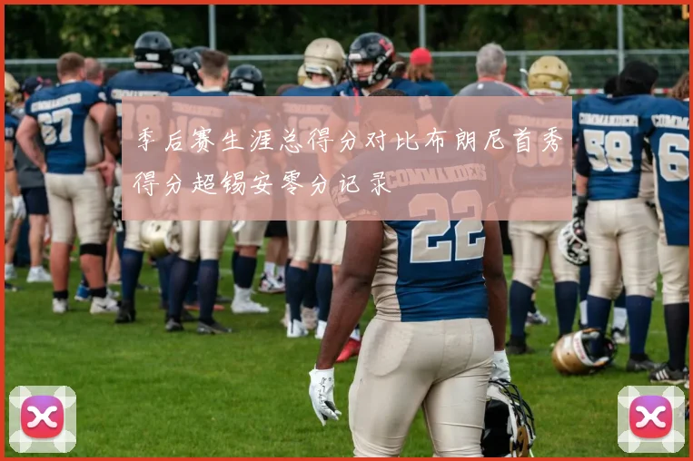 季后赛生涯总得分对比布朗尼首秀得分超锡安零分记录