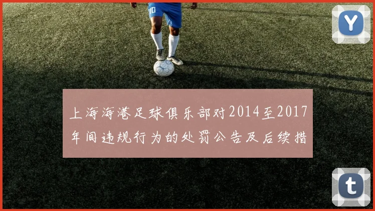 上海海港足球俱乐部对2014至2017年间违规行为的处罚公告及后续措施说明