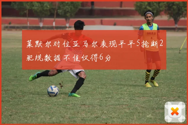 莱默尔对位亚马尔表现平平5抢断2犯规数据不佳仅得6分