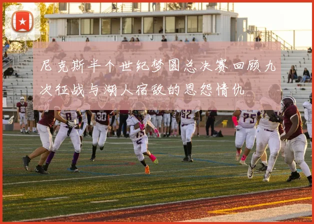 尼克斯半个世纪梦圆总决赛回顾九次征战与湖人宿敌的恩怨情仇
