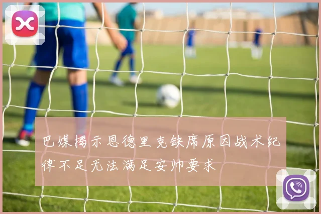 巴媒揭示恩德里克缺席原因战术纪律不足无法满足安帅要求