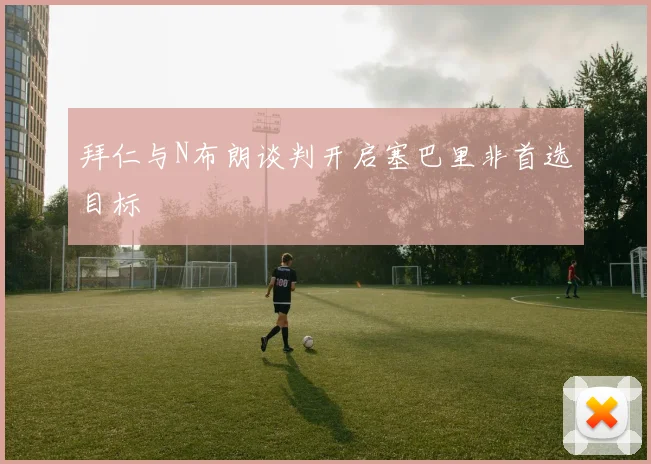拜仁与N布朗谈判开启塞巴里非首选目标