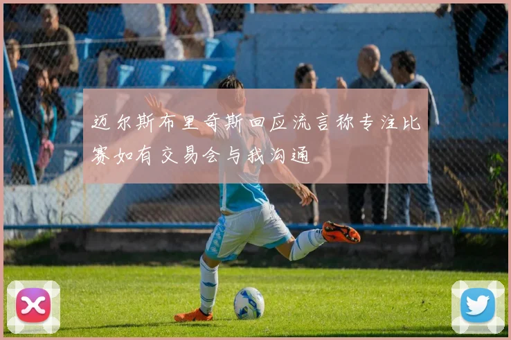 迈尔斯布里奇斯回应流言称专注比赛如有交易会与我沟通