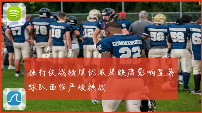 独行侠战绩堪忧浓眉缺席影响显著球队面临严峻挑战